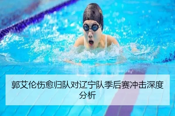 郭艾伦伤愈归队对辽宁队季后赛冲击深度分析